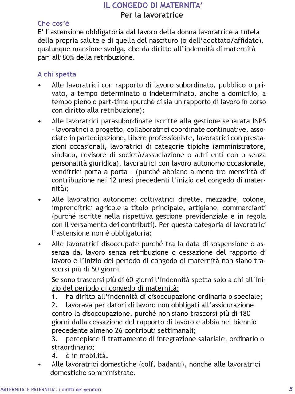 A chi spetta Alle lavoratrici con rapporto di lavoro subordinato, pubblico o privato, a tempo determinato o indeterminato, anche a domicilio, a tempo pieno o part-time (purché ci sia un rapporto di