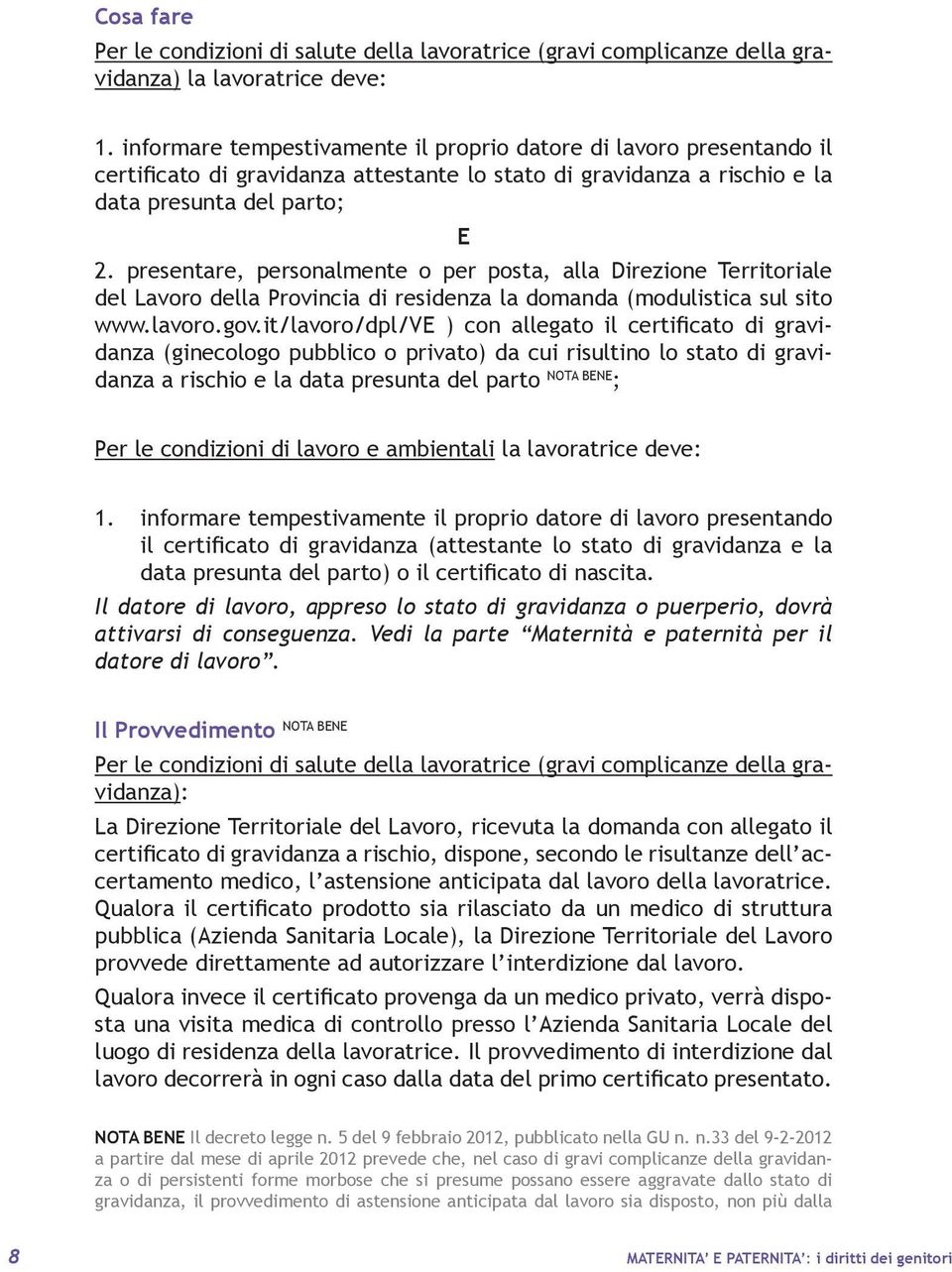 presentare, personalmente o per posta, alla Direzione Territoriale del Lavoro della Provincia di residenza la domanda (modulistica sul sito www.lavoro.gov.