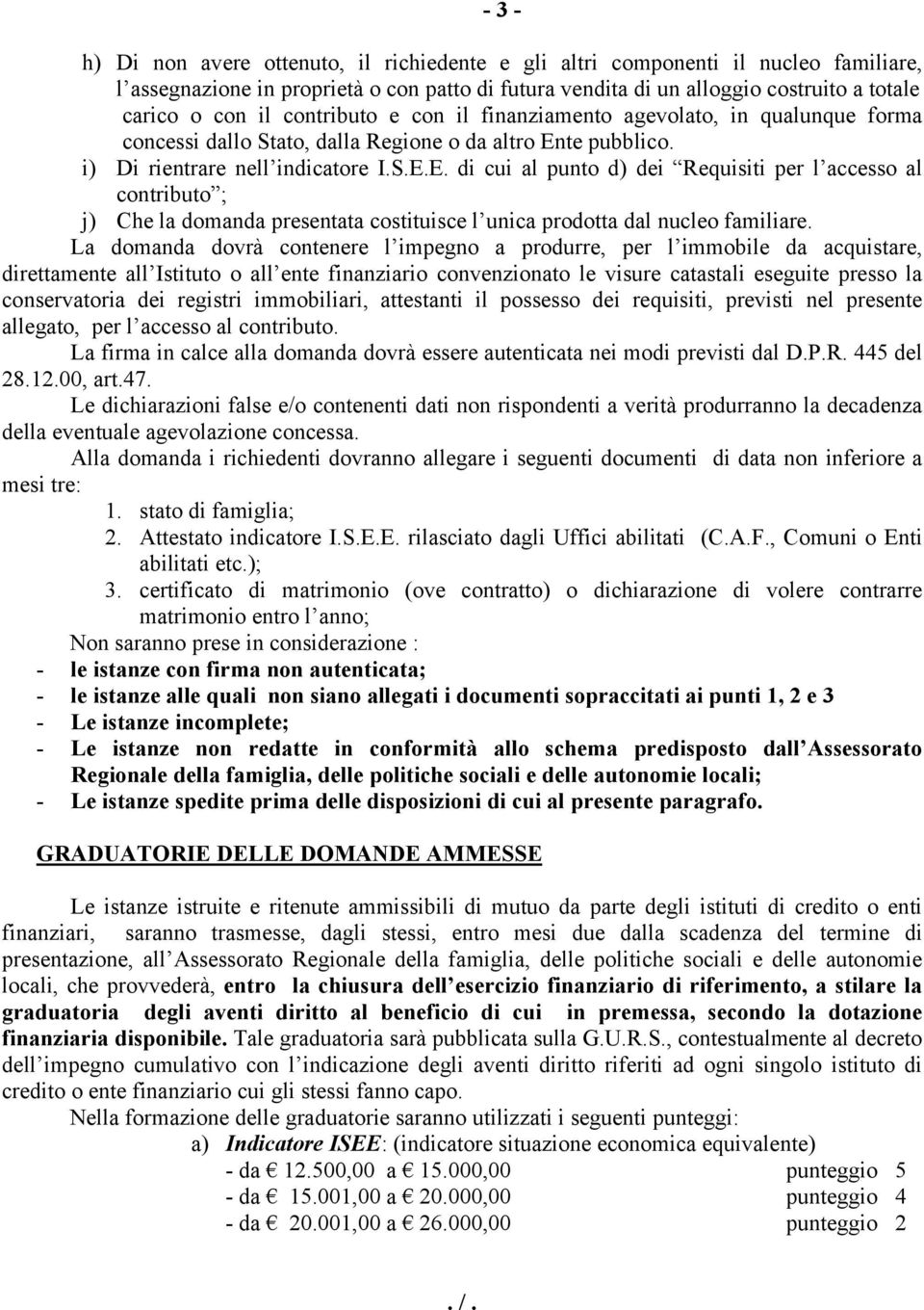 te pubblico. i) Di rientrare nell indicatore I.S.E.E. di cui al punto d) dei Requisiti per l accesso al contributo ; j) Che la domanda presentata costituisce l unica prodotta dal nucleo familiare.