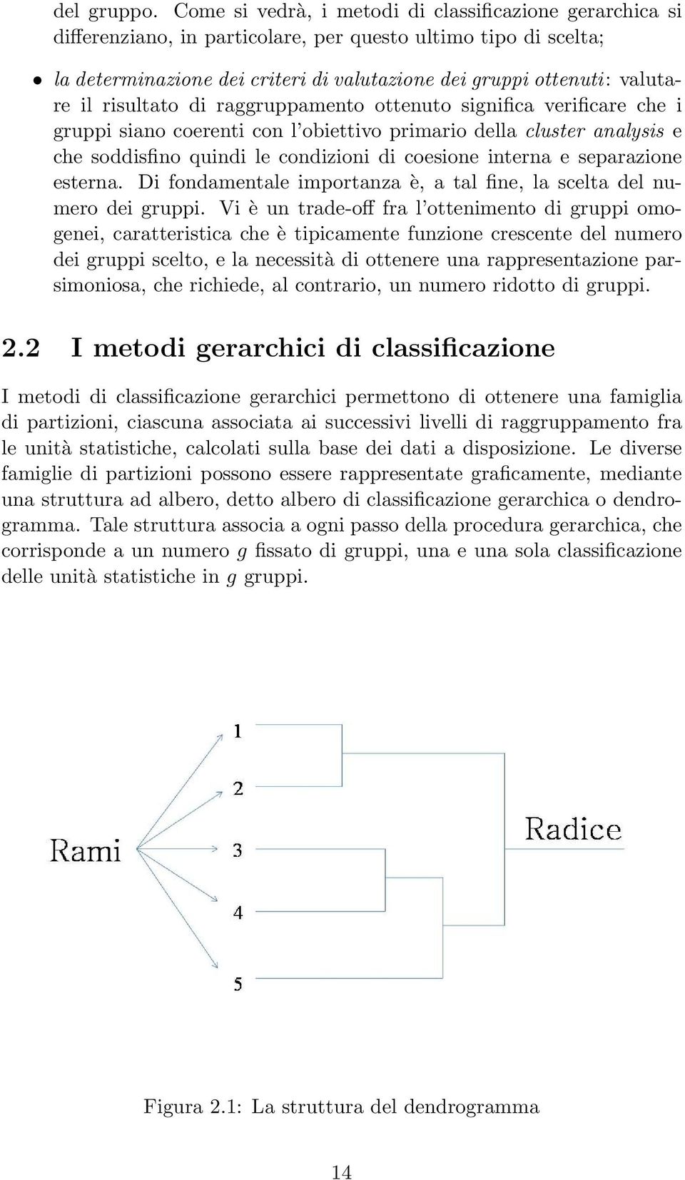 risultato di raggruppamento ottenuto significa verificare che i gruppi siano coerenti con l obiettivo primario della cluster analysis e che soddisfino quindi le condizioni di coesione interna e