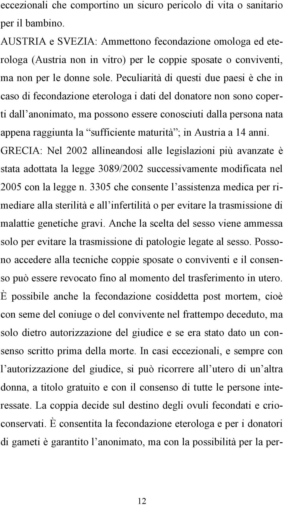 Peculiarità di questi due paesi è che in caso di fecondazione eterologa i dati del donatore non sono coperti dall anonimato, ma possono essere conosciuti dalla persona nata appena raggiunta la