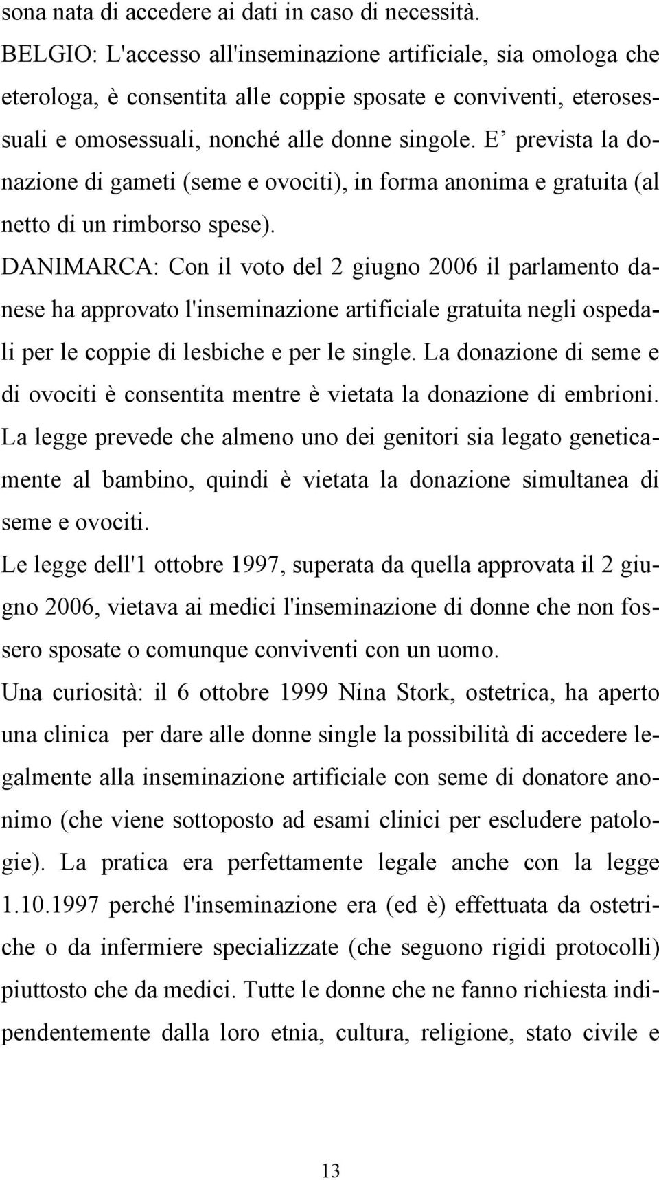 E prevista la donazione di gameti (seme e ovociti), in forma anonima e gratuita (al netto di un rimborso spese).