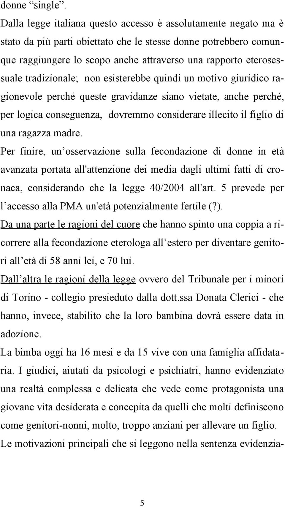 tradizionale; non esisterebbe quindi un motivo giuridico ragionevole perché queste gravidanze siano vietate, anche perché, per logica conseguenza, dovremmo considerare illecito il figlio di una