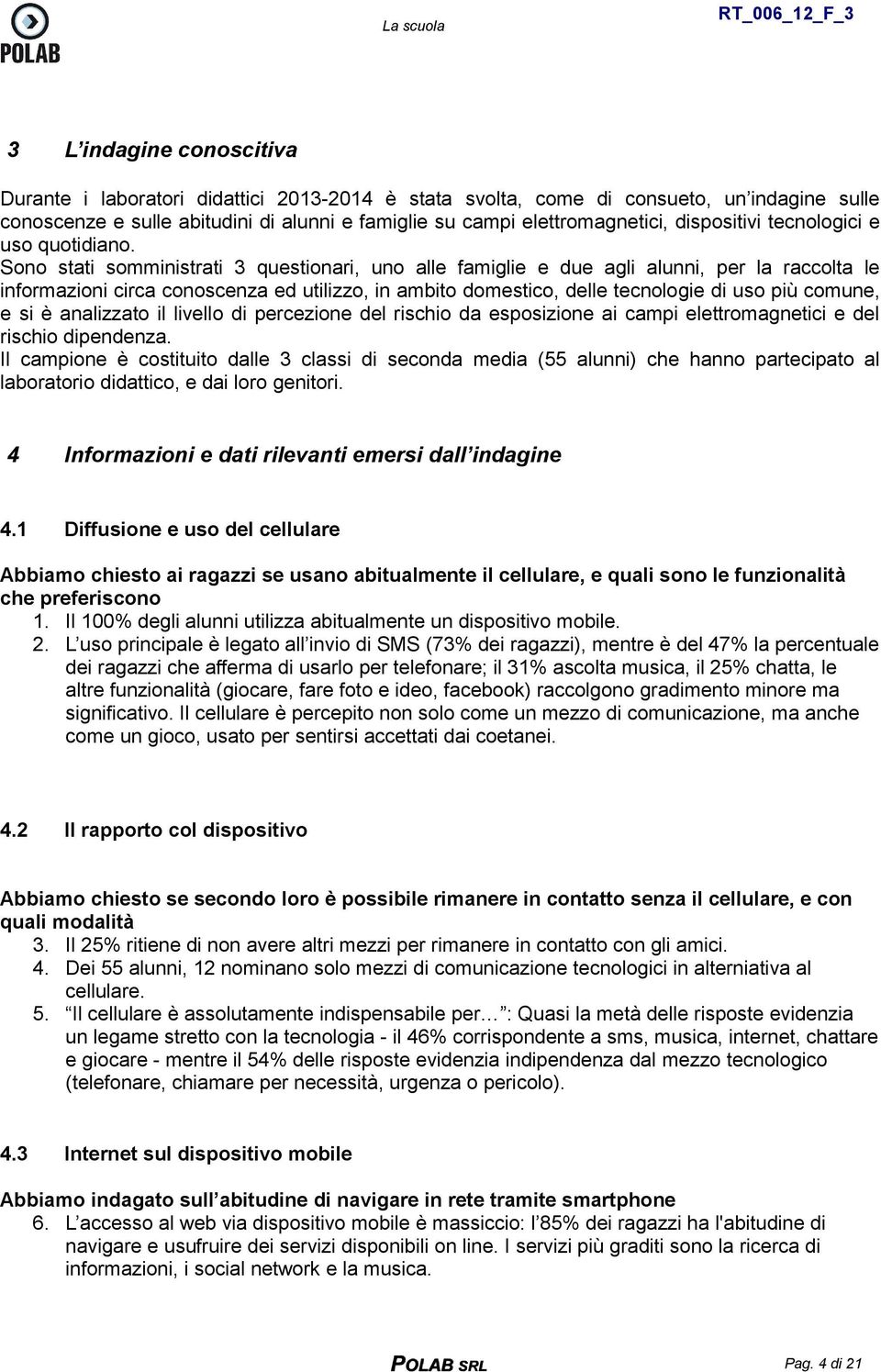 Sono stati somministrati 3 questionari, uno alle famiglie e due agli alunni, per la raccolta le informazioni circa conoscenza ed utilizzo, in ambito domestico, delle tecnologie di uso più comune, e