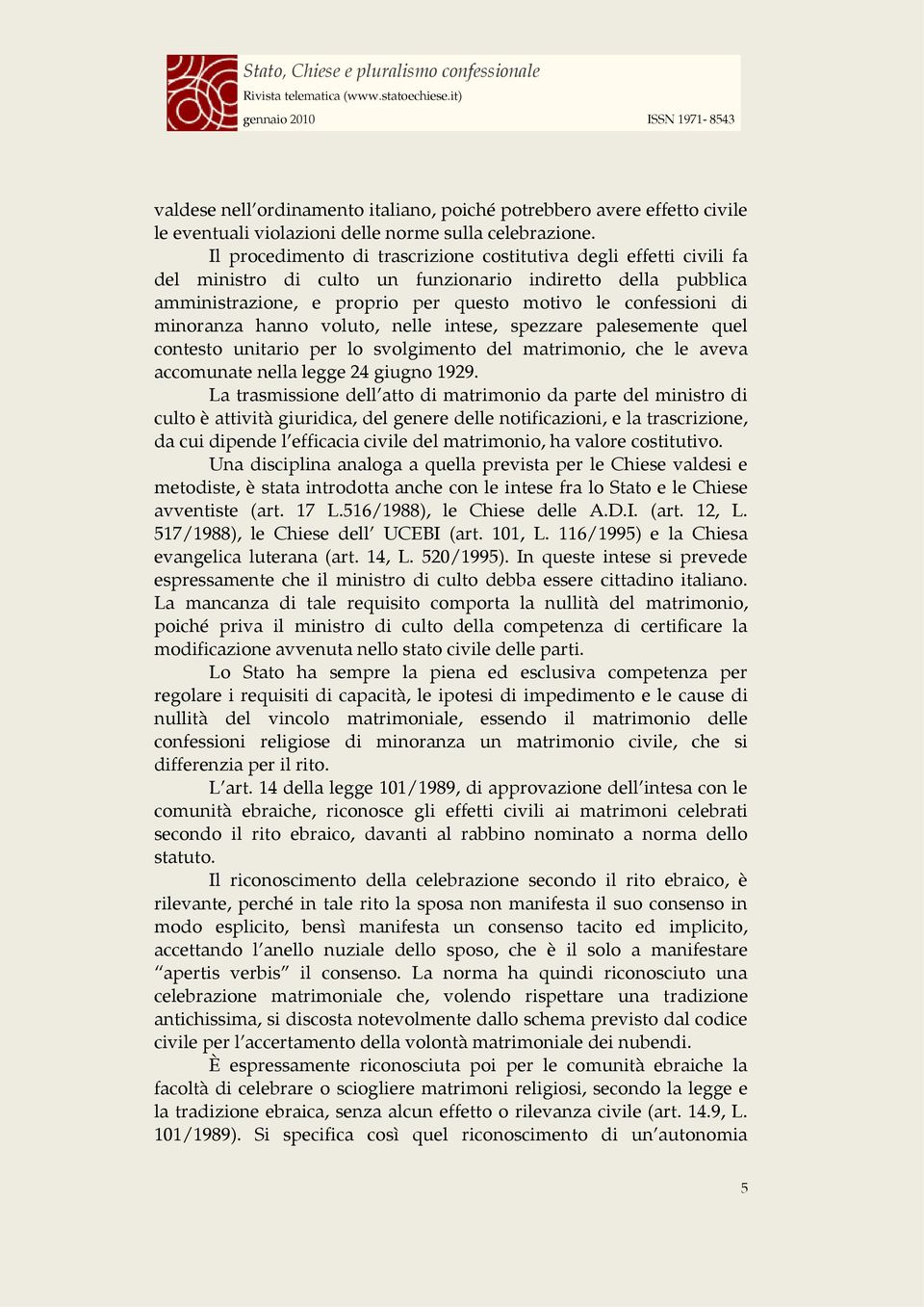 minoranza hanno voluto, nelle intese, spezzare palesemente quel contesto unitario per lo svolgimento del matrimonio, che le aveva accomunate nella legge 24 giugno 1929.