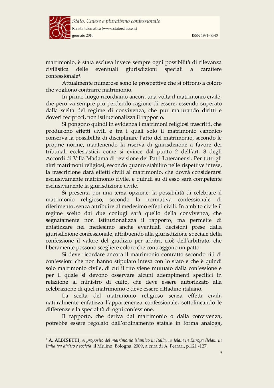 In primo luogo ricordiamo ancora una volta il matrimonio civile, che però va sempre più perdendo ragione di essere, essendo superato dalla scelta del regime di convivenza, che pur maturando diritti e