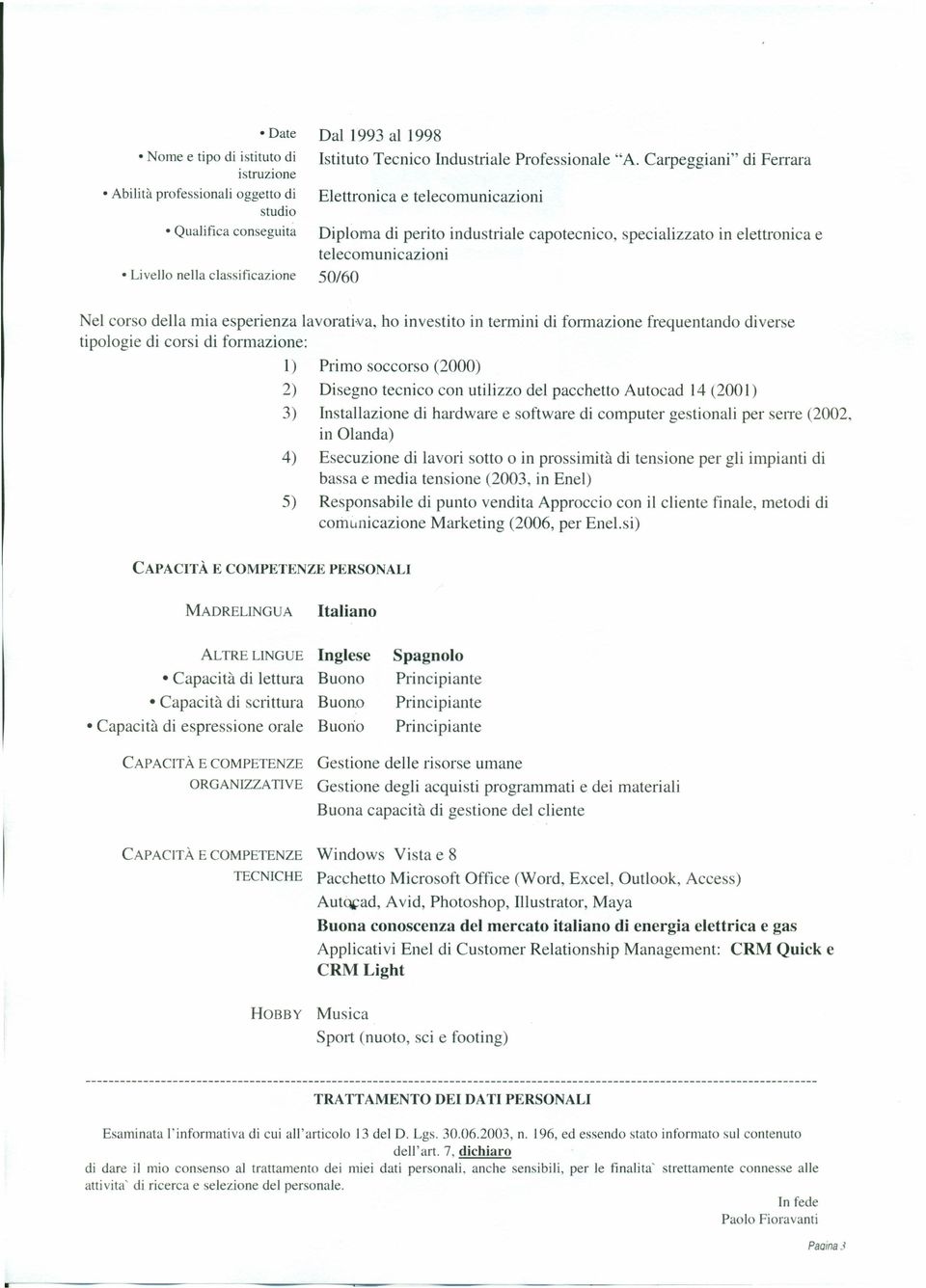 investito in termini di formazione frequentando diverse tipologie di corsi di formazione: l) 2) 3) 4) 5) Primo soccorso (2000) Disegno tecnico con utilizzo del pacchetto Autocad 14 (2001)