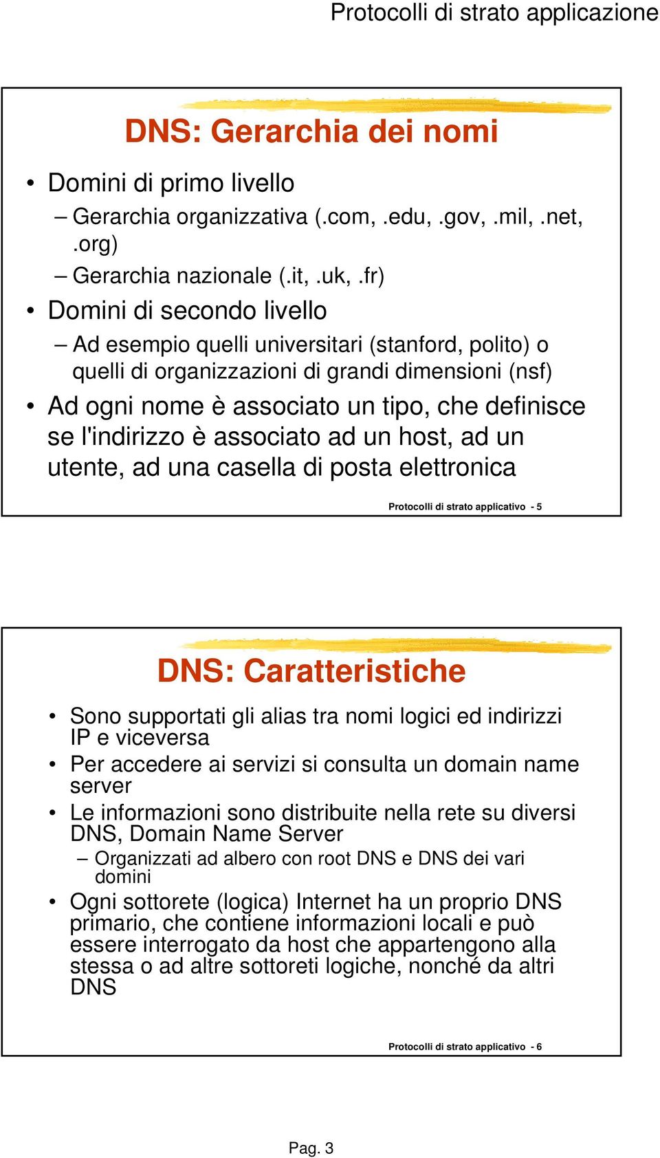 associato ad un host, ad un utente, ad una casella di posta elettronica Protocolli di strato applicativo - 5 DNS: Caratteristiche Sono supportati gli alias tra nomi logici ed indirizzi IP e viceversa
