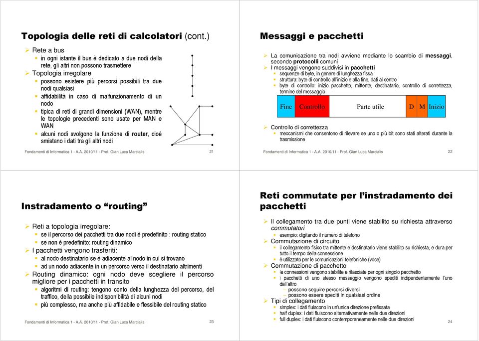 affidabilità in caso di malfunzionamento di un nodo tipica di reti di grandi dimensioni (WAN), mentre le topologie precedenti sono usate per MAN e WAN alcuni nodi svolgono la funzione di router, cioè