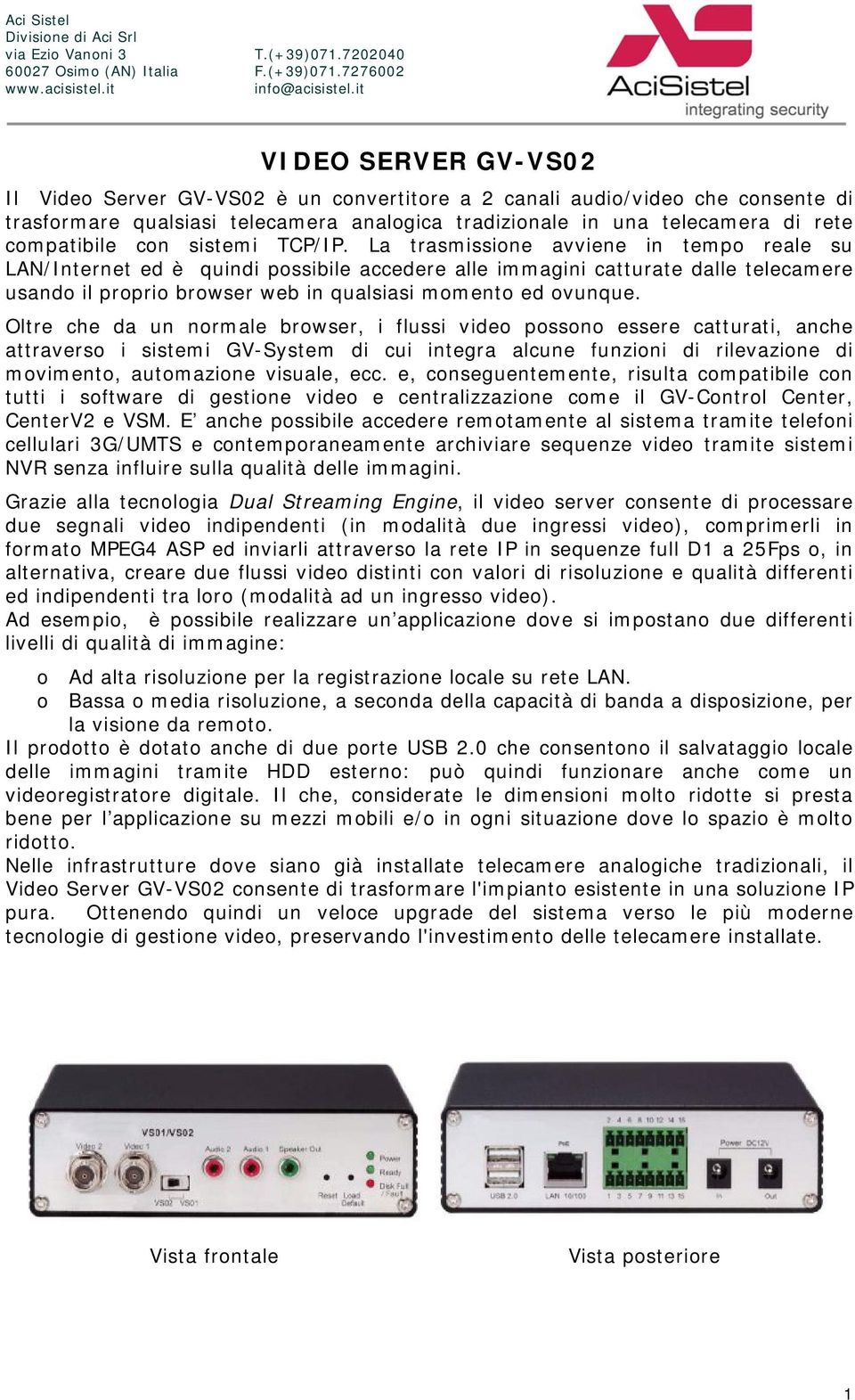 La trasmissione avviene in tempo reale su LAN/Internet ed è quindi possibile accedere alle immagini catturate dalle telecamere usando il proprio browser web in qualsiasi momento ed ovunque.