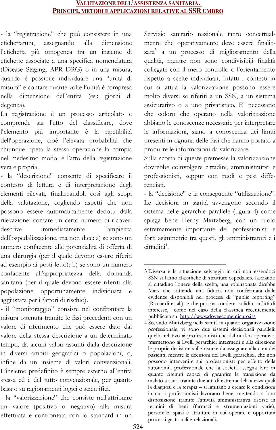 La registrazione è un processo articolato e comprende sia l atto del classificare, dove l elemento più importante è la ripetibilità dell operazione, cioè l elevata probabilità che chiunque ripeta la