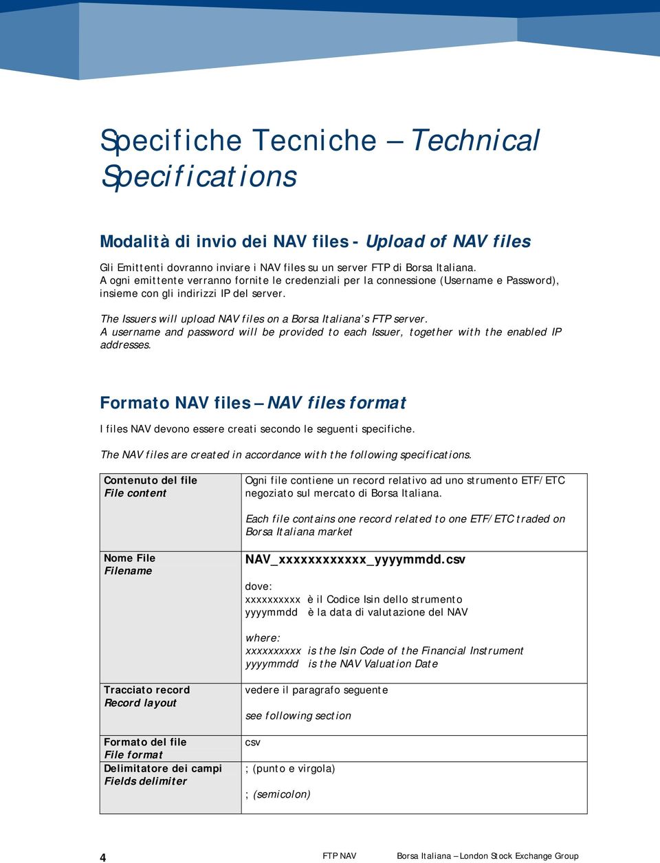 A username and password will be provided to each Issuer, together with the enabled IP addresses. Formato NAV files NAV files format I files NAV devono essere creati secondo le seguenti specifiche.