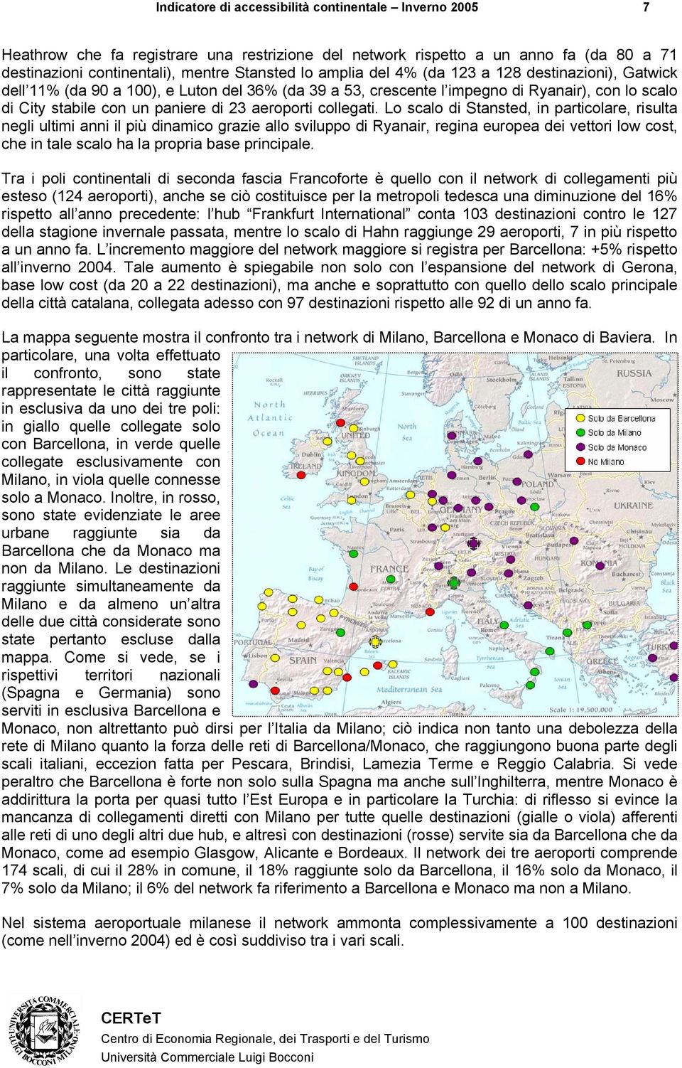 Lo scalo di Stansted, in particolare, risulta negli ultimi anni il più dinamico grazie allo sviluppo di Ryanair, regina europea dei vettori low cost, che in tale scalo ha la propria base principale.