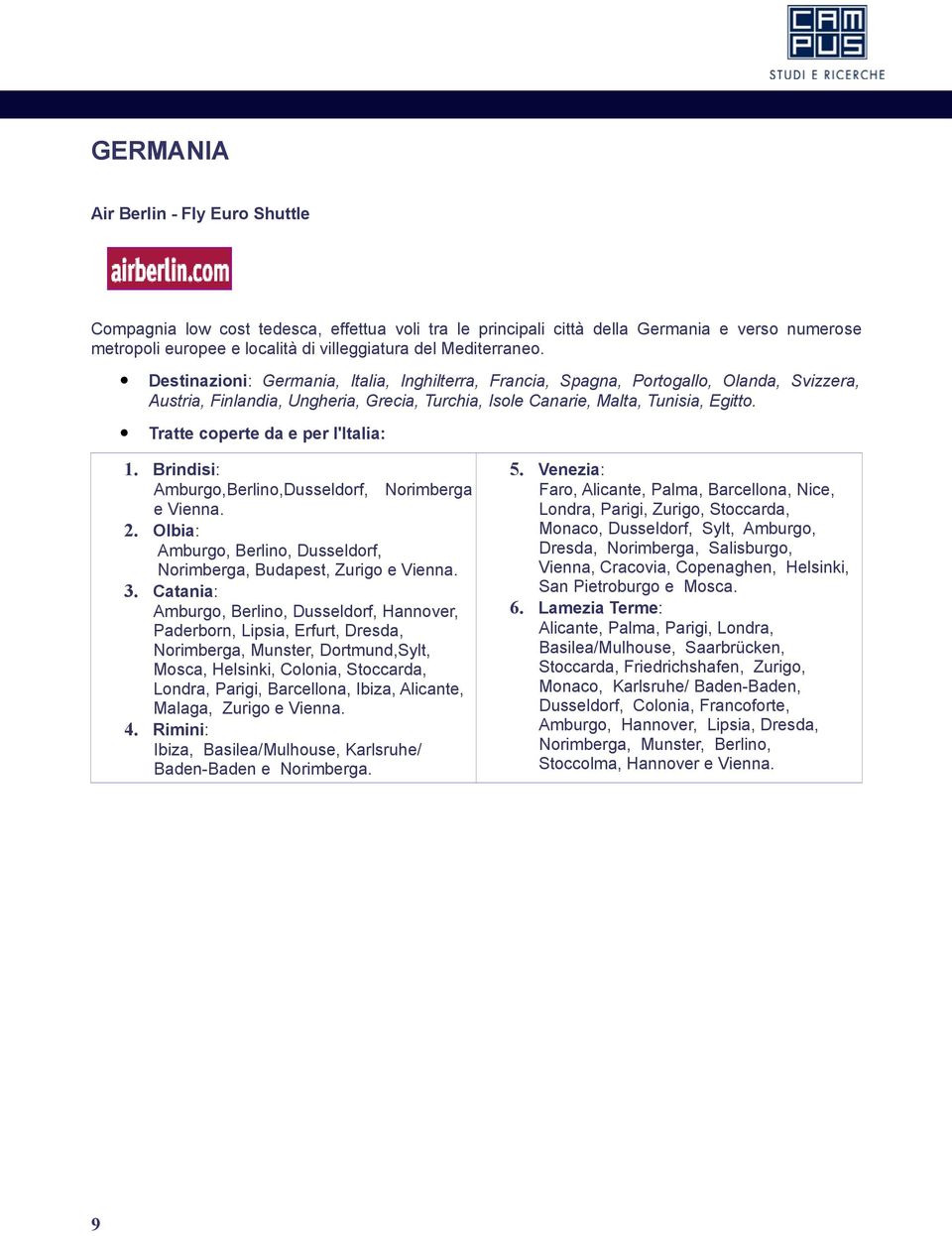 Brindisi: Amburgo,Berlino,Dusseldorf, Norimberga e Vienna. 2. Olbia: Amburgo, Berlino, Dusseldorf, Norimberga, Budapest, Zurigo e Vienna. 3.