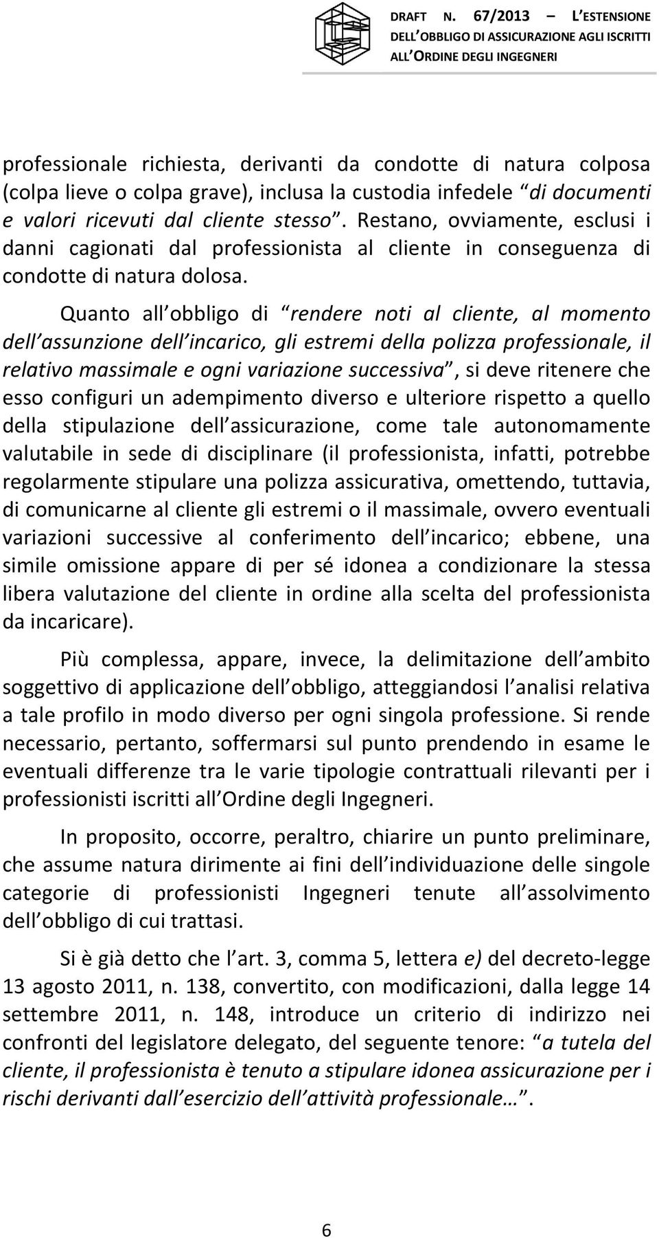 Quanto all obbligo di rendere noti al cliente, al momento dell assunzione dell incarico, gli estremi della polizza professionale, il relativo massimale e ogni variazione successiva, si deve ritenere