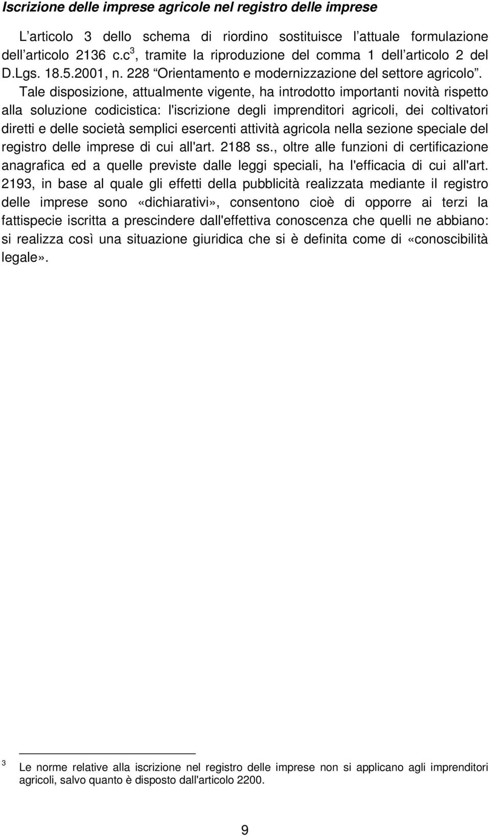 Tale disposizione, attualmente vigente, ha introdotto importanti novità rispetto alla soluzione codicistica: l'iscrizione degli imprenditori agricoli, dei coltivatori diretti e delle società semplici