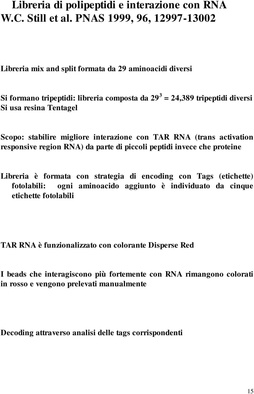 Scopo: stabilire migliore interazione con TAR RNA (trans activation responsive region RNA) da parte di piccoli peptidi invece che proteine Libreria è formata con strategia di encoding con