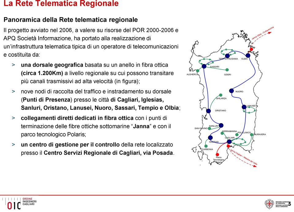 nodi di raccolta del traffico e instradamento su dorsale LANUSEI Sanluri, Oristano, Lanusei, Nuoro, Sassari, Tempio e Olbia; ORISTANO SANLURI terminazione delle fibre ottiche sottomarine Janna e con