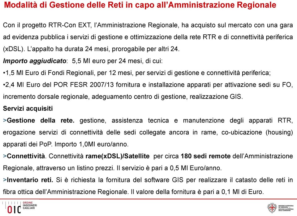 Importo aggiudicato: 5,5 MI euro per 24 mesi, di cui: 1,5 Ml Euro di Fondi Regionali, per 12 mesi, per servizi di gestione e connettività periferica; 2,4 MI Euro del POR FESR 2007/13 fornitura e