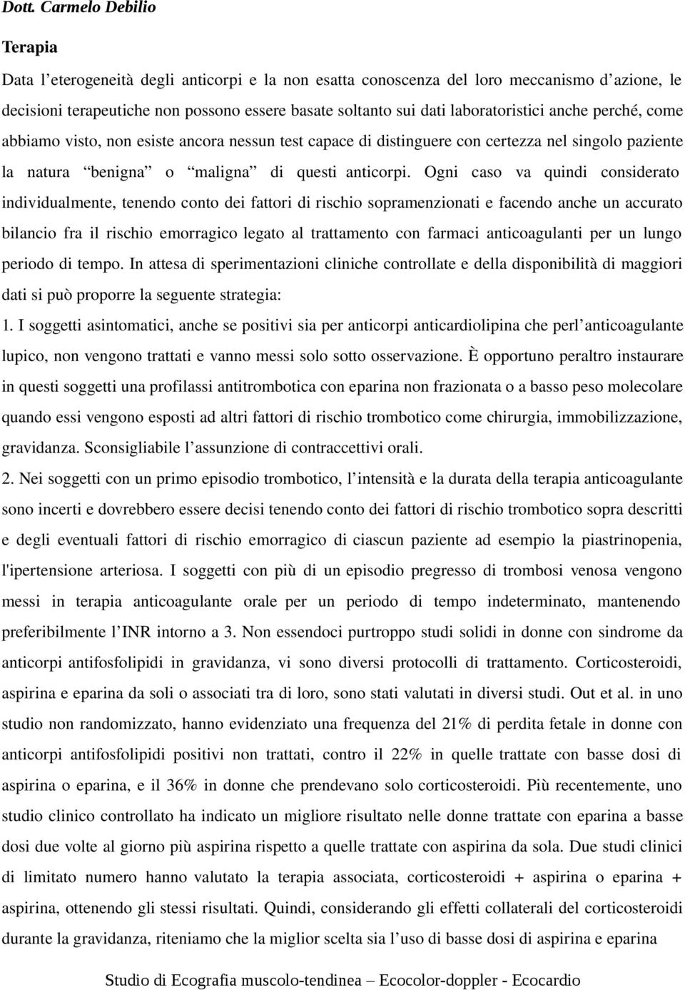 Ogni caso va quindi considerato individualmente, tenendo conto dei fattori di rischio sopramenzionati e facendo anche un accurato bilancio fra il rischio emorragico legato al trattamento con farmaci