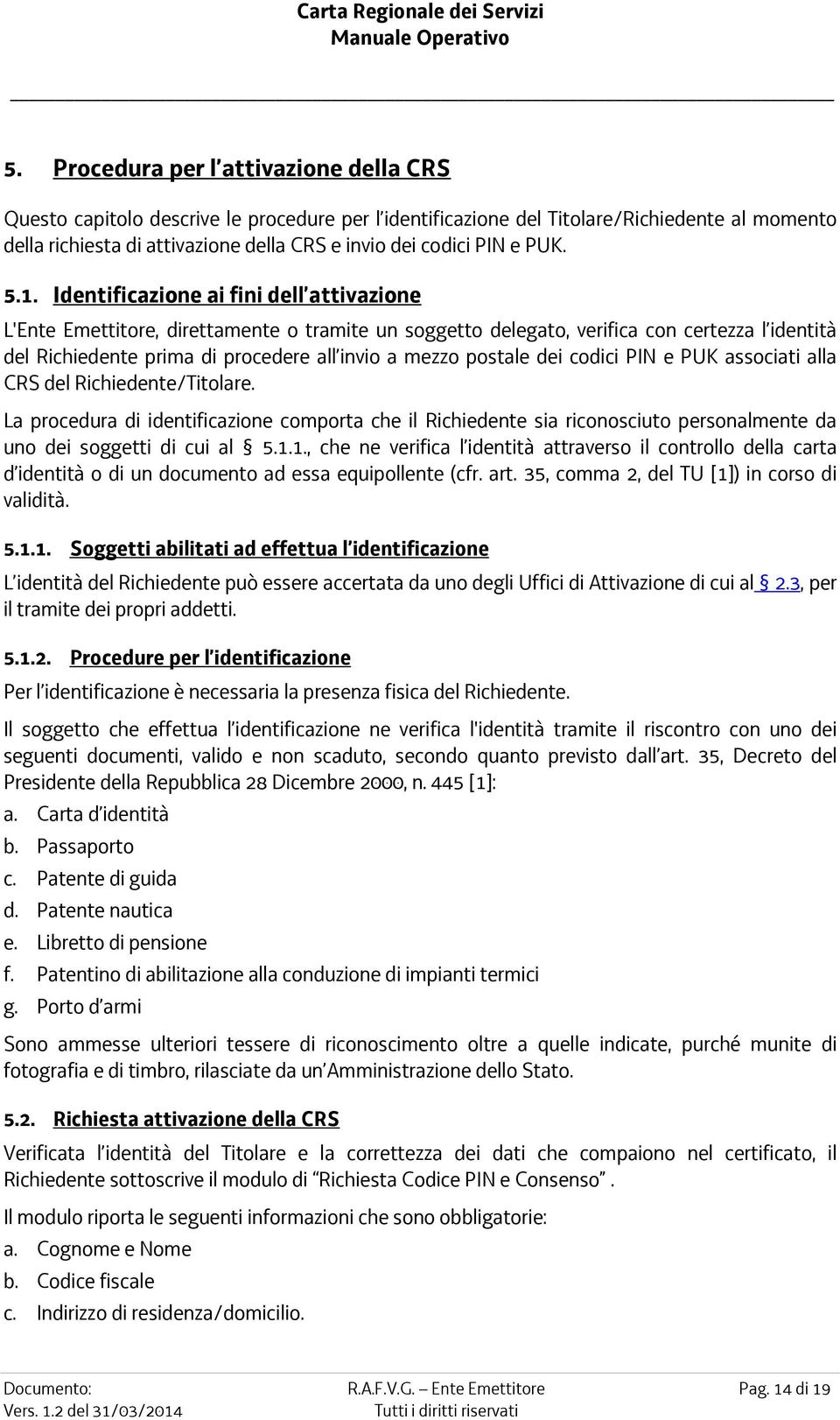 Identificazione ai fini dell attivazione L'Ente Emettitore, direttamente o tramite un soggetto delegato, verifica con certezza l identità del Richiedente prima di procedere all invio a mezzo postale