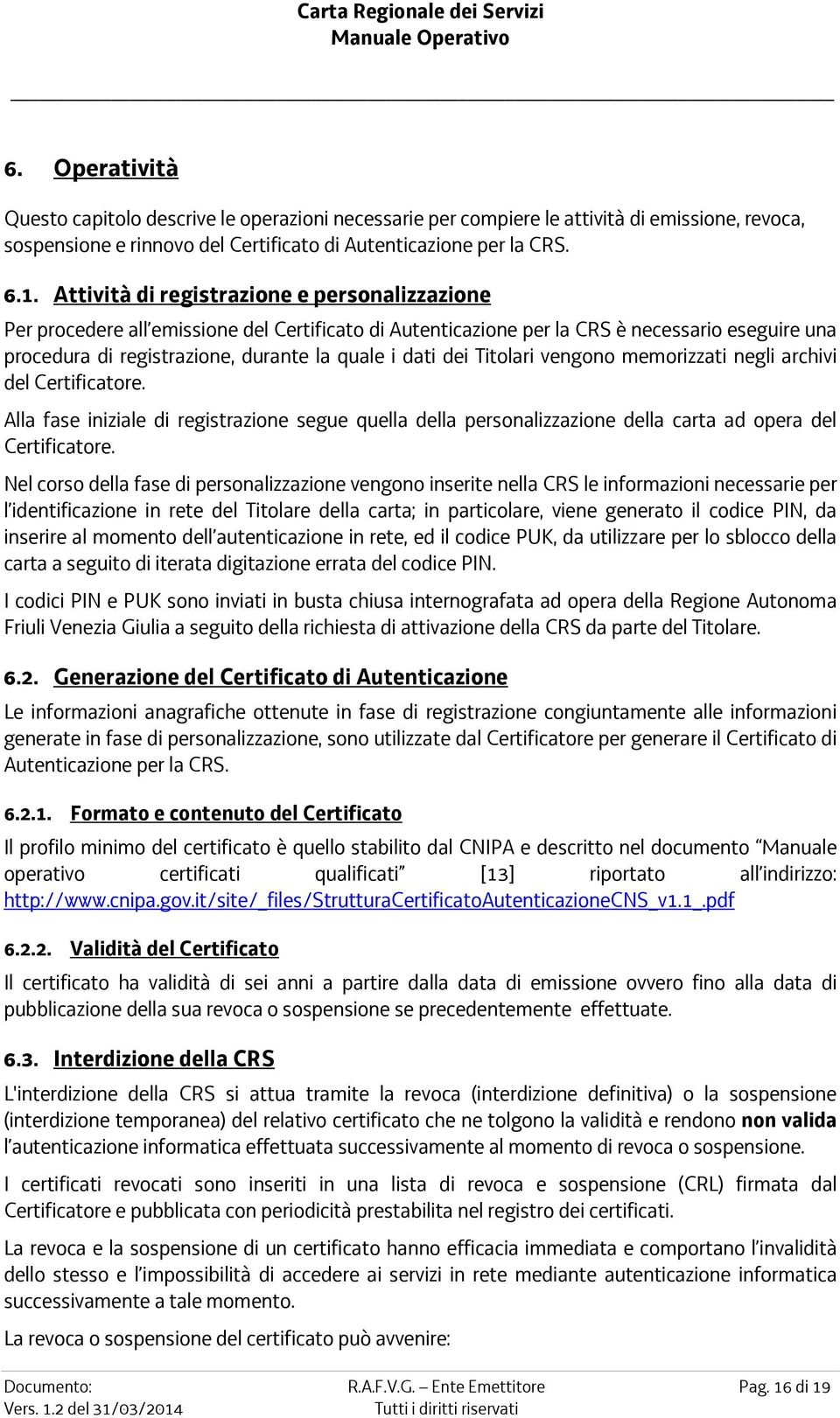 dei Titolari vengono memorizzati negli archivi del Certificatore. Alla fase iniziale di registrazione segue quella della personalizzazione della carta ad opera del Certificatore.