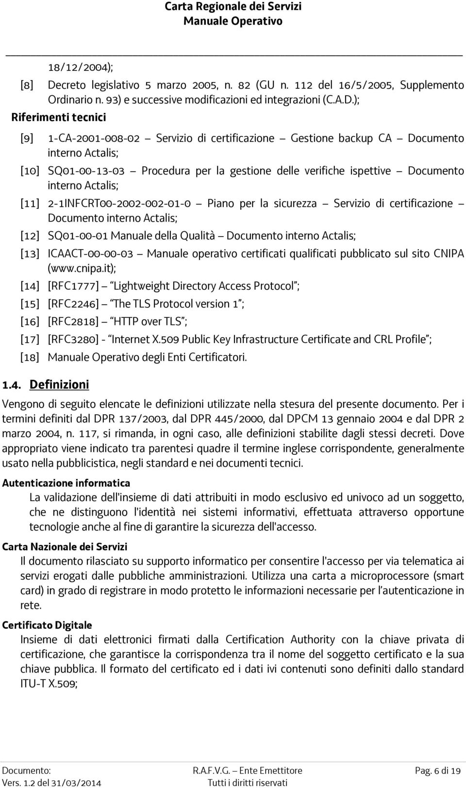 ); Riferimenti tecnici [9] 1-CA-2001-008-02 Servizio di certificazione Gestione backup CA Documento interno Actalis; [10] SQ01-00-13-03 Procedura per la gestione delle verifiche ispettive Documento