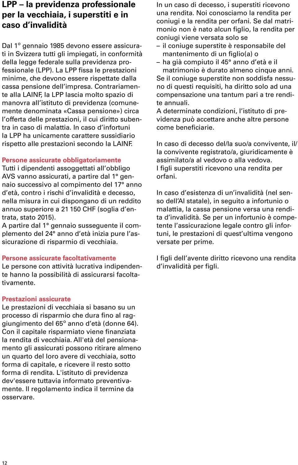 Contrariamente alla LAINF, la LPP lascia molto spazio di manovra all istituto di previdenza (comunemente denominata «Cassa pensione») circa l offerta delle prestazioni, il cui diritto subentra in