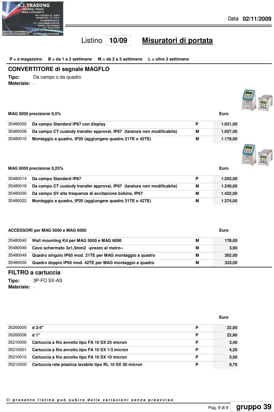 AG 6000 precisione 0,25% 35480014 Da campo Standard I67 1203,00 35480018 Da campo CT custody transfer approval, I67 (taratura non modificabile) 1240,00 35480020 Da campo SV alta frequenza di