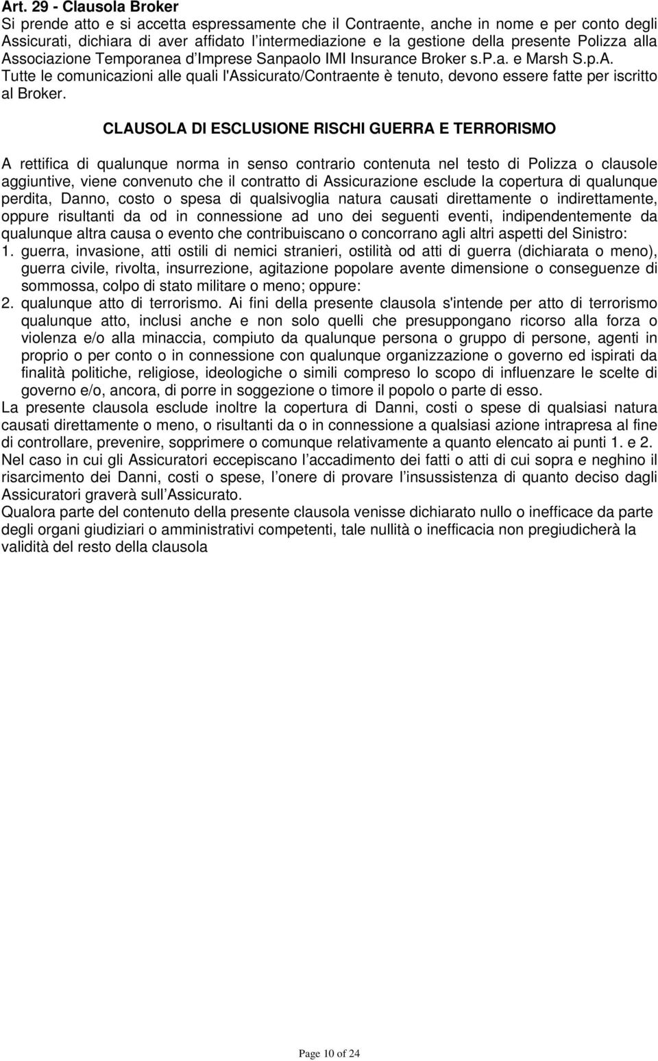 CLAUSOLA DI ESCLUSIONE RISCHI GUERRA E TERRORISMO A rettifica di qualunque norma in senso contrario contenuta nel testo di Polizza o clausole aggiuntive, viene convenuto che il contratto di