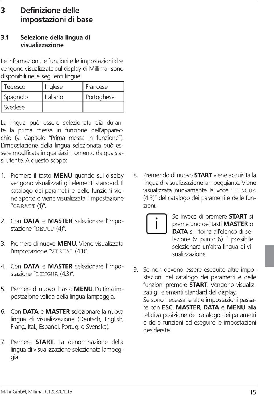 Portoghese Svedese La lngua può essere selezonata gà durante la prma messa n funzone dell appareccho (v. Captolo Prma messa n funzone ).