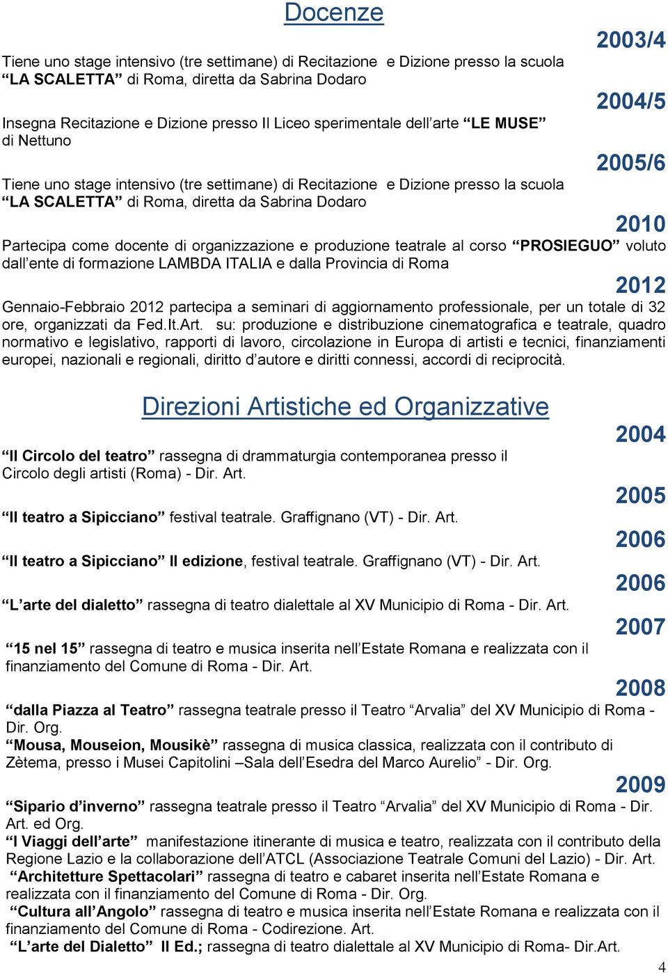 docente di organizzazione e produzione teatrale al corso PROSIEGUO voluto dall ente di formazione LAMBDA ITALIA e dalla Provincia di Roma Gennaio-Febbraio partecipa a seminari di aggiornamento