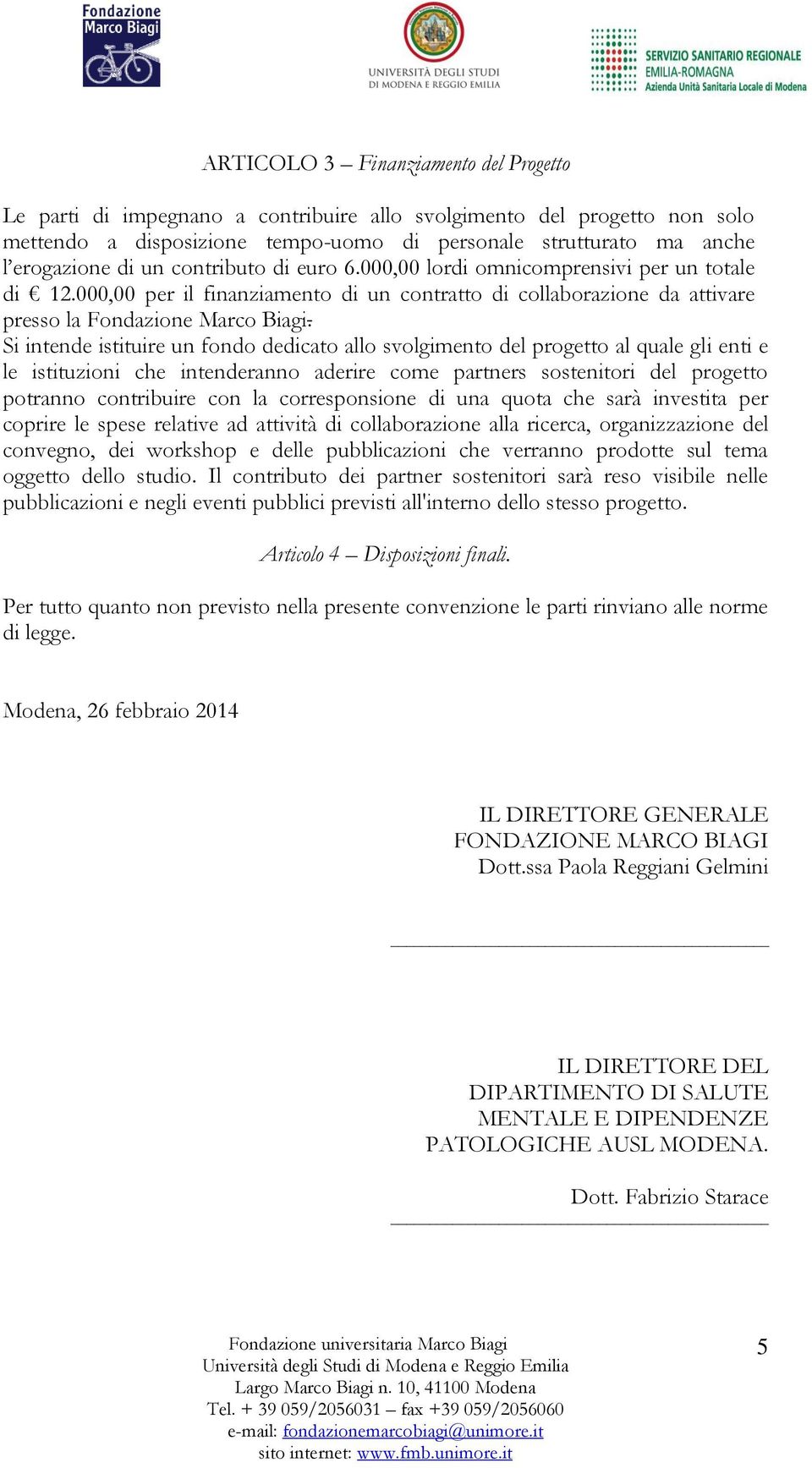 Si intende istituire un fondo dedicato allo svolgimento del progetto al quale gli enti e le istituzioni che intenderanno aderire come partners sostenitori del progetto potranno contribuire con la