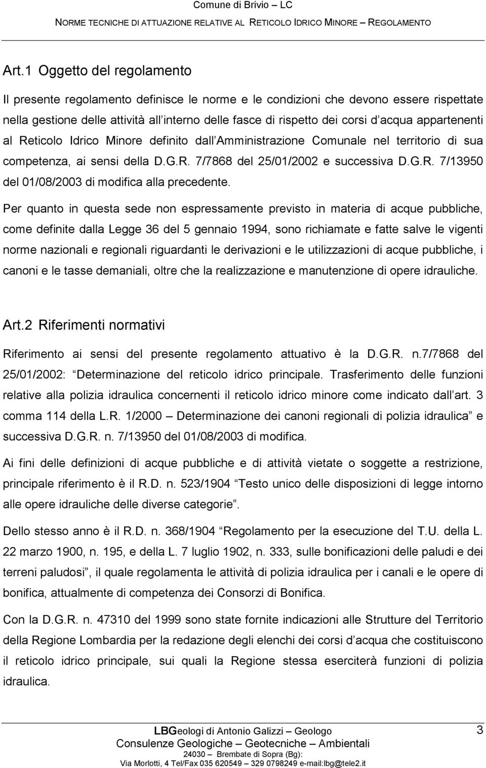 Per quanto in questa sede non espressamente previsto in materia di acque pubbliche, come definite dalla Legge 36 del 5 gennaio 1994, sono richiamate e fatte salve le vigenti norme nazionali e