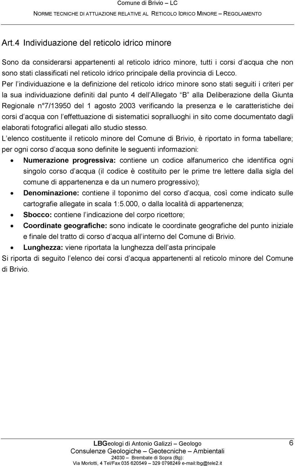 Per l individuazione e la definizione del reticolo idrico minore sono stati seguiti i criteri per la sua individuazione definiti dal punto 4 dell Allegato B alla Deliberazione della Giunta Regionale