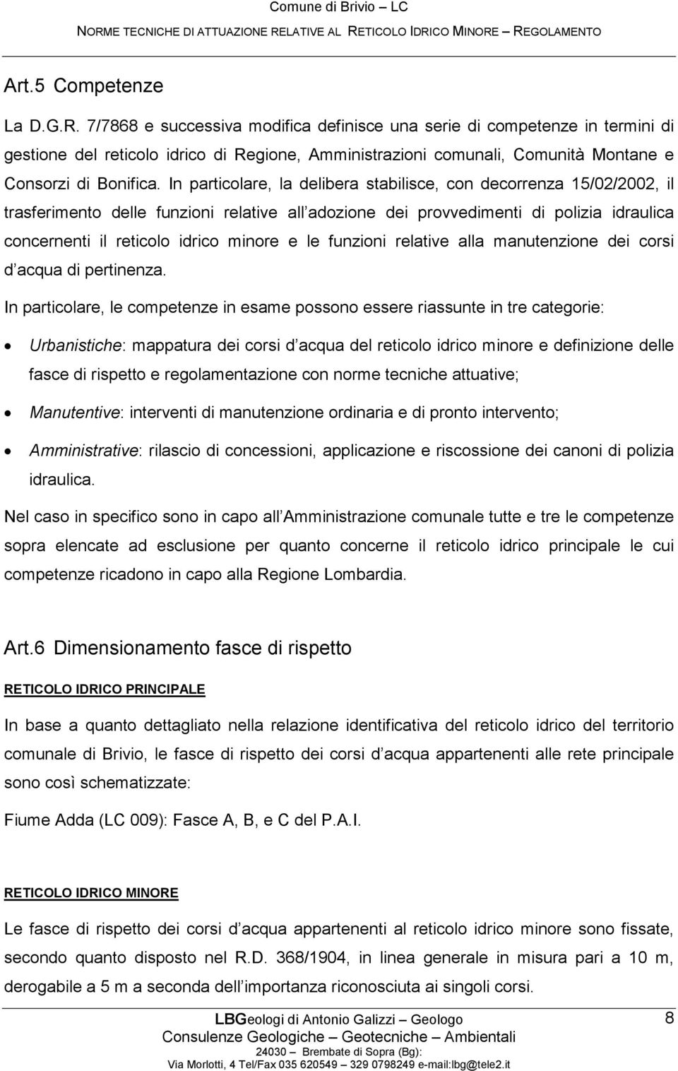 In particolare, la delibera stabilisce, con decorrenza 15/02/2002, il trasferimento delle funzioni relative all adozione dei provvedimenti di polizia idraulica concernenti il reticolo idrico minore e