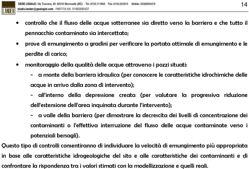 delle acque in arrivo dalla zona di intervento); - all interno della depressione creata (per valutare la progressiva riduzione dell estensione dell area inquinata durante l intervento); - a valle