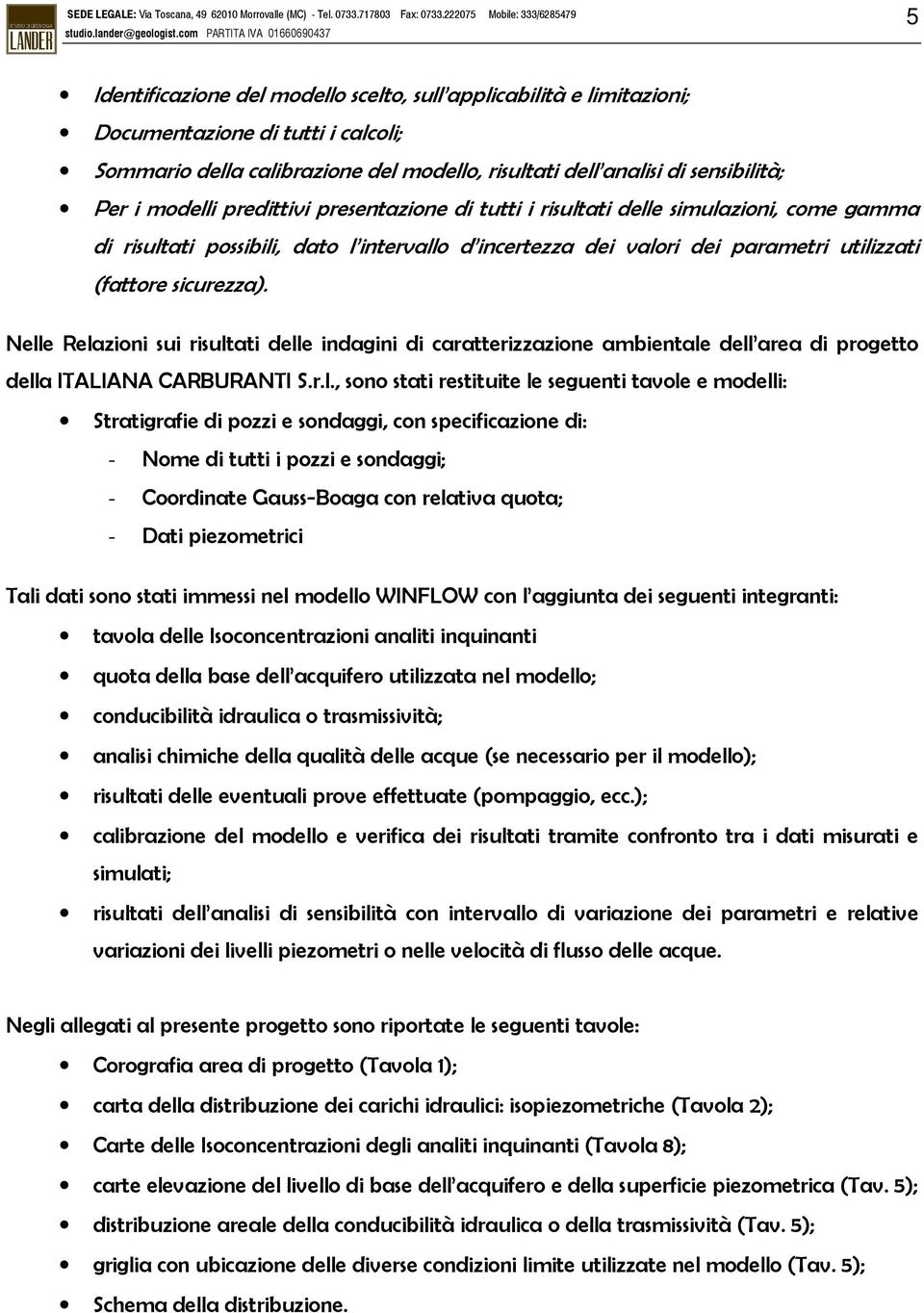 Nelle Relazioni sui risultati delle indagini di caratterizzazione ambientale dell area di progetto della ITALIANA CARBURANTI S.r.l., sono stati restituite le seguenti tavole e modelli: Stratigrafie