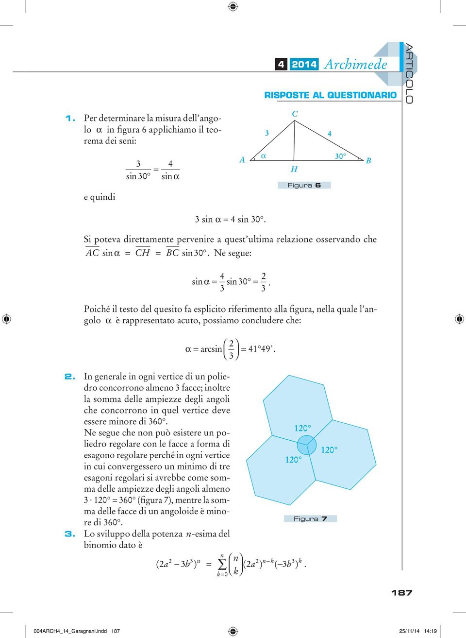 Poiché il testo del quesito fa esplicito riferimento alla figura, nella quale l angolo a è rappresentato acuto, possiamo concludere che: α = arcsin 4 49'.