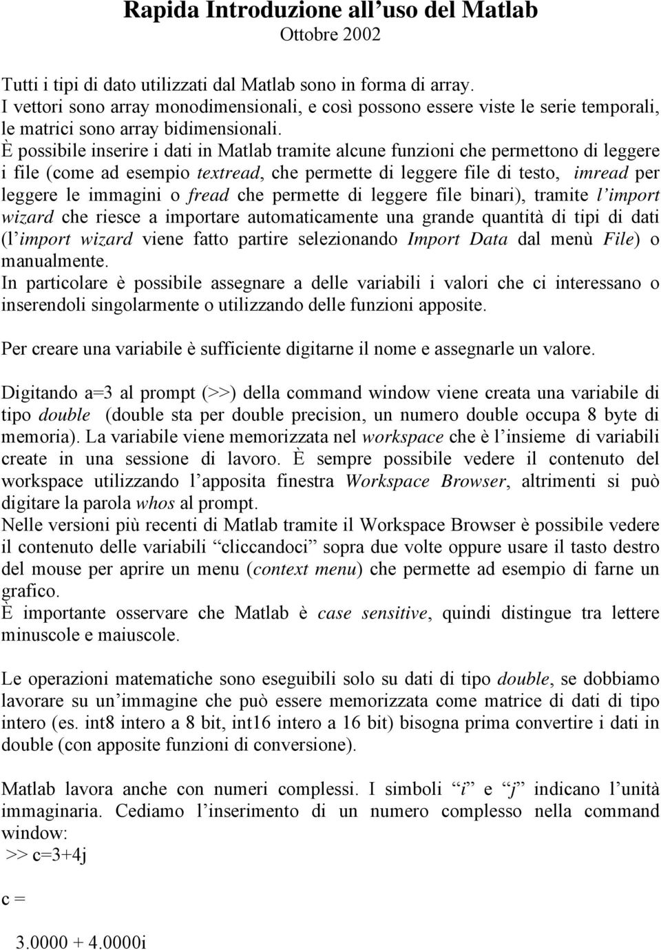 È possibile inserire i dati in Matlab tramite alcune funzioni che permettono di leggere i file (come ad esempio textread, che permette di leggere file di testo, imread per leggere le immagini o fread