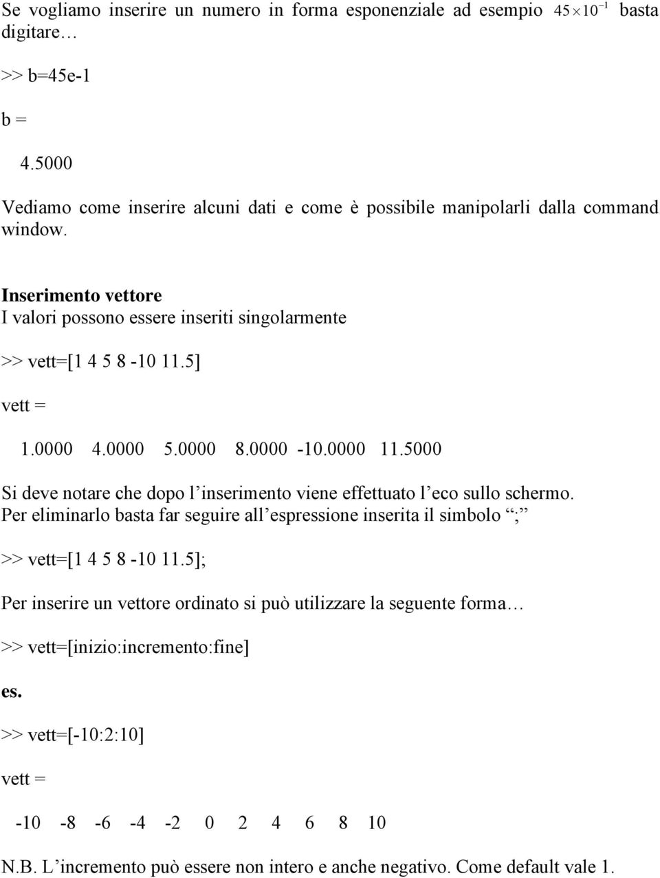 5] vett = 1.0000 4.0000 5.0000 8.0000-10.0000 11.5000 Si deve notare che dopo l inserimento viene effettuato l eco sullo schermo.