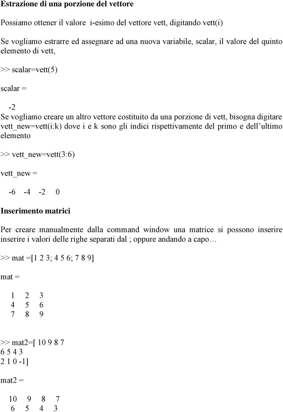 indici rispettivamente del primo e dell ultimo elemento >> vett_new=vett(3:6) vett_new = -6-4 -2 0 Inserimento matrici Per creare manualmente dalla command window una matrice si possono