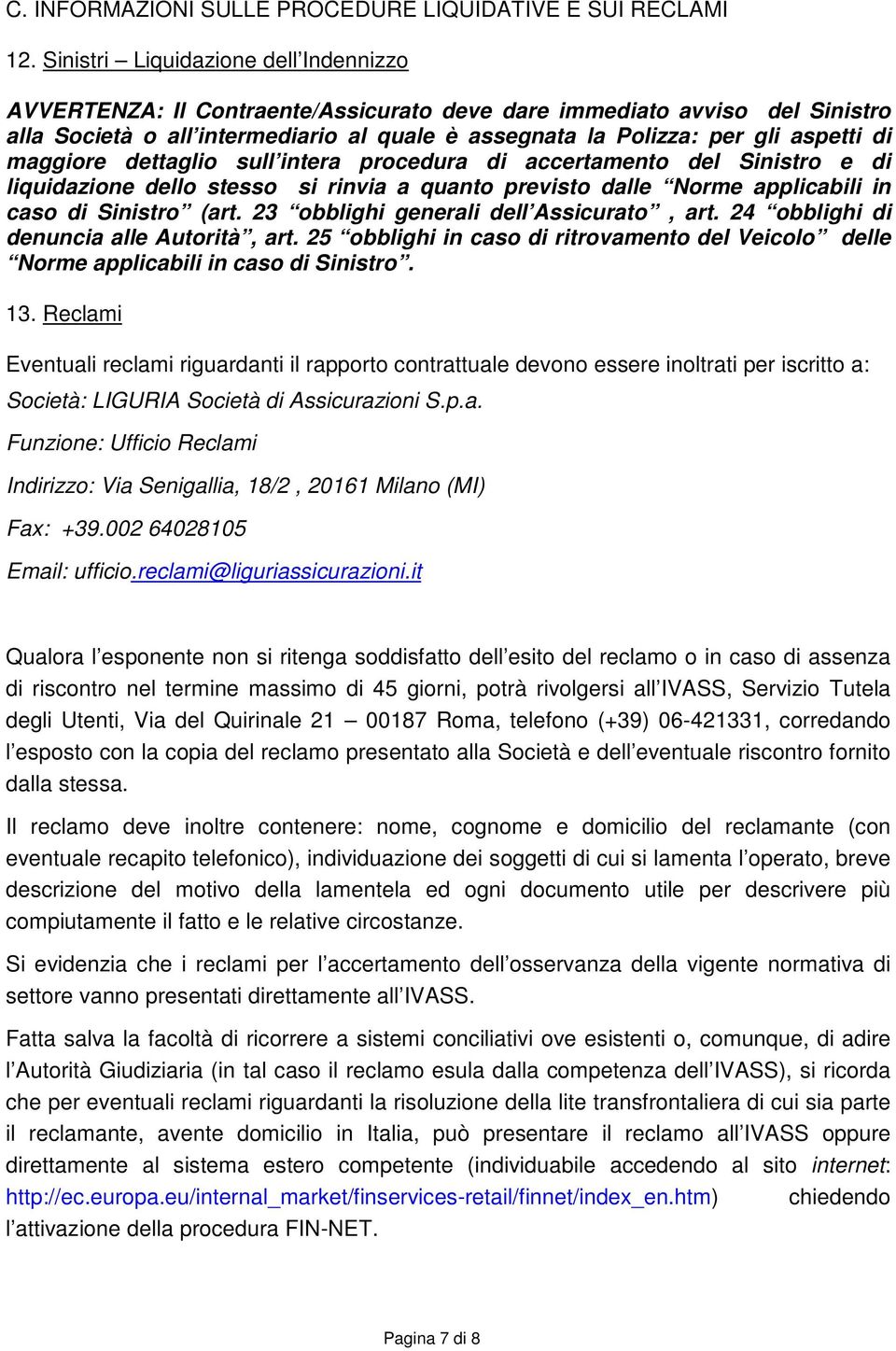 maggiore dettaglio sull intera procedura di accertamento del Sinistro e di liquidazione dello stesso si rinvia a quanto previsto dalle Norme applicabili in caso di Sinistro (art.