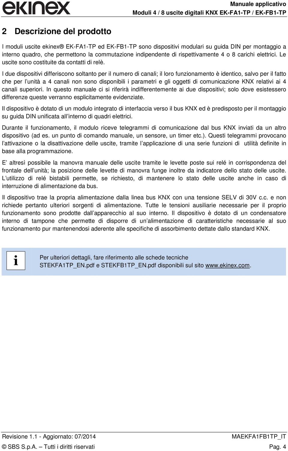 I due dispositivi differiscono soltanto per il numero di canali; il loro funzionamento è identico, salvo per il fatto che per l unità a 4 canali non sono disponibili i parametri e gli oggetti di