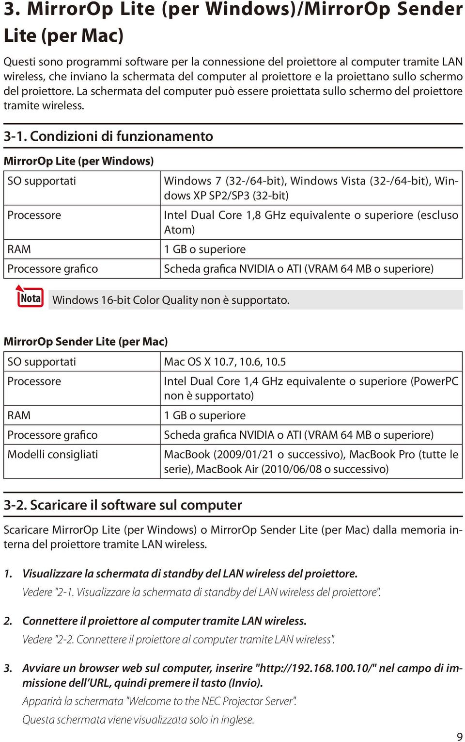 Condizioni di funzionamento MirrorOp Lite (per Windows) SO supportati Processore RAM Processore grafico Windows 7 (32-/64-bit), Windows Vista (32-/64-bit), Windows XP SP2/SP3 (32-bit) Intel Dual Core