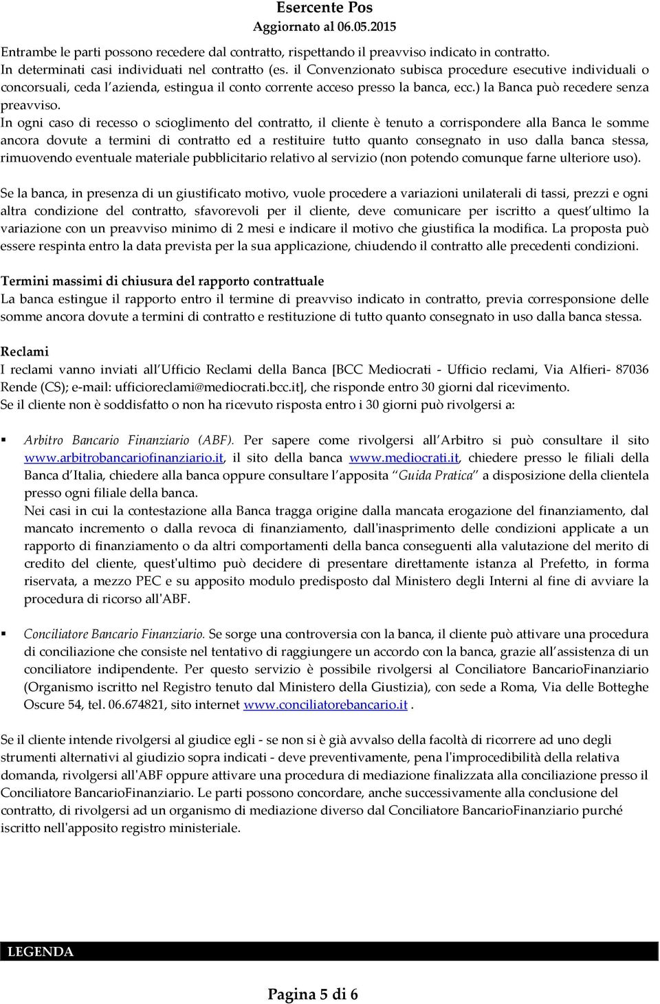 In ogni caso di recesso o scioglimento del contratto, il cliente è tenuto a corrispondere alla Banca le somme ancora dovute a termini di contratto ed a restituire tutto quanto consegnato in uso dalla