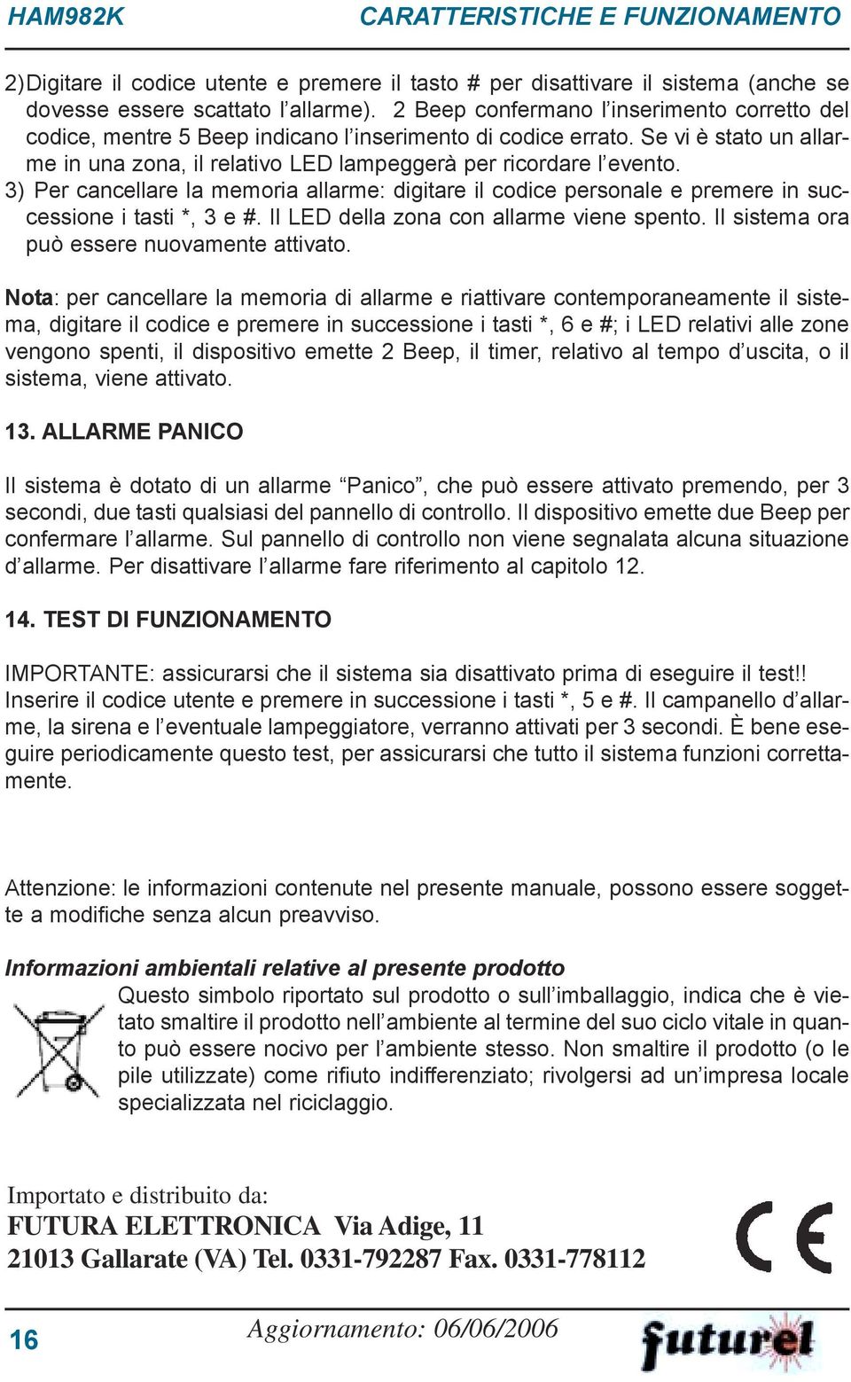 3) Per cancellare la memoria allarme: digitare il codice personale e premere in successione i tasti *, 3 e #. Il LED della zona con allarme viene spento. Il sistema ora può essere nuovamente attivato.