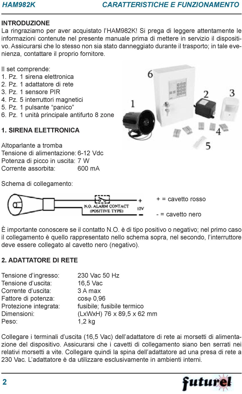 Assicurarsi che lo stesso non sia stato danneggiato durante il trasporto; in tale evenienza, contattare il proprio fornitore. Il set comprende: 1. Pz. 1 sirena elettronica 2. Pz. 1 adattatore di rete 3.