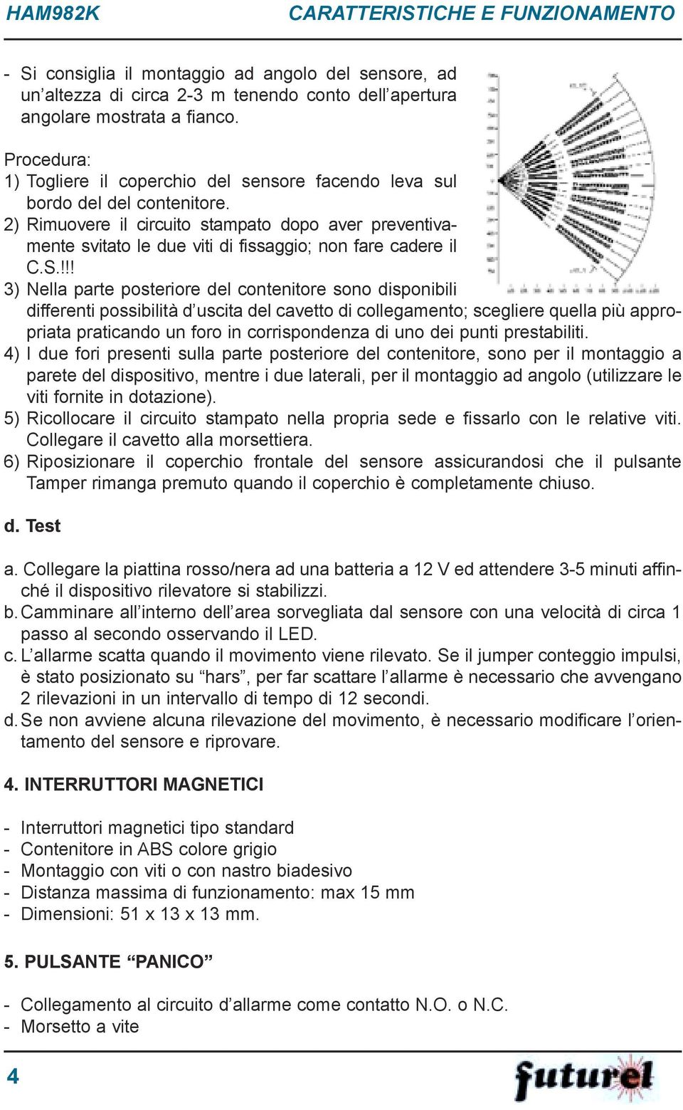 2) Rimuovere il circuito stampato dopo aver preventivamente svitato le due viti di fissaggio; non fare cadere il C.S.