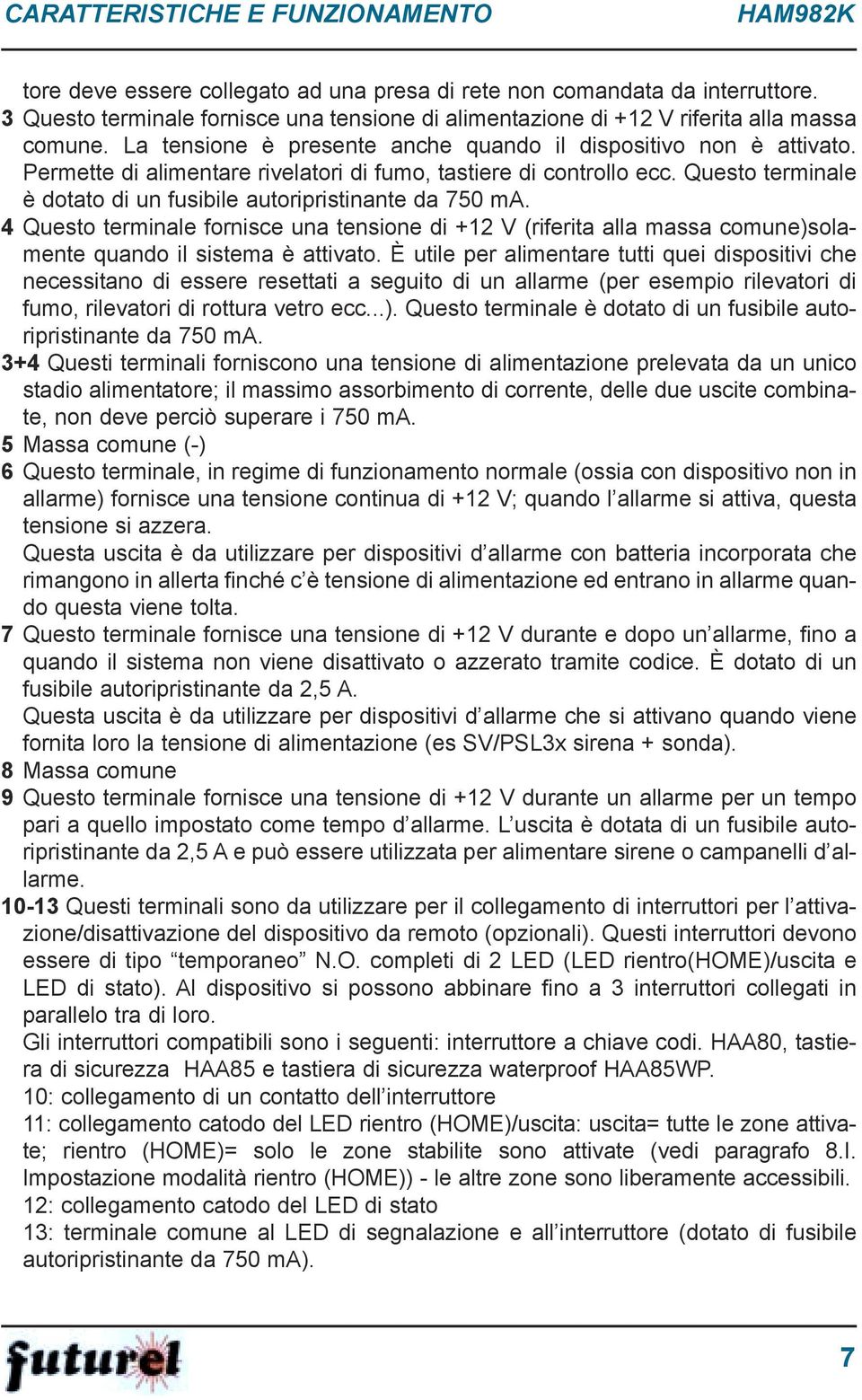 Permette di alimentare rivelatori di fumo, tastiere di controllo ecc. Questo terminale è dotato di un fusibile autoripristinante da 750 ma.